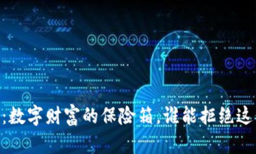 ## 比特币钱包：数字财富的保险箱，谁能拒绝这份“未来的快递”？