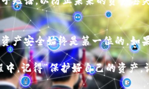 要关闭小狐狸钱包（MetaMask），通常有几种操作可以考虑。以下是详细的步骤和注意事项：

步骤一：退出小狐狸钱包
如果你只是想临时关闭小狐狸钱包，可以通过以下方法退出：
ol
    li打开你的浏览器，找到小狐狸钱包的扩展图标（通常在地址栏右侧）。/li
    li点击小狐狸图标，打开钱包界面。/li
    li在钱包界面的右上角，你会看到一个账号的图标，点击它。/li
    li在下拉菜单中选择“退出”或“注销”（Logout）。这将使你退出当前账户，而不是卸载整个扩展。/li
/ol

步骤二：删除小狐狸钱包扩展
如果你决定不再使用小狐狸钱包，并想彻底删除它，可以按照以下步骤进行：
ol
    li在浏览器中，右击小狐狸钱包的扩展图标。/li
    li选择“管理扩展”（Manage Extensions）。/li
    li在扩展管理页面中，找到小狐狸钱包，点击“删除”或“卸载”（Remove）。/li
    li按照提示确认删除。这将完全卸载小狐狸钱包扩展，并清除相关数据。/li
/ol

步骤三：清理浏览器数据
如果你希望彻底清空与小狐狸钱包相关的所有数据，可以考虑清理浏览器的数据。这可以通过以下步骤完成：
ol
    li在浏览器设置中，找到“隐私与安全”选项。/li
    li选择“清除浏览数据”（Clear Browsing Data）。/li
    li选择时间范围和要清除的数据类型，确保勾选包括“Cookies和其他网站数据”和“缓存图像和文件”等项。/li
    li点击“清除数据”（Clear Data）确认操作。/li
/ol

重要提示
在关闭或删除小狐狸钱包之前，请确保你已经备份好所有的重要数据，包括私钥或种子短语，以防止未来的资产丢失。如果你计划重新安装或切换到其他钱包，提前做好准备，以保证你的数字资产安全。

结束语
关闭小狐狸钱包的选择与需求有很大关系。无论是暂时退出还是彻底删除，确保你的资产安全始终是第一位的。如果未来再次使用小狐狸钱包，你可以轻松地通过扩展商店重新安装。

总而言之，关闭小狐狸钱包的方法不止一种，选择最适合你的那种即可。而在这个过程中，记得“保护好自己的资产，谁还没点小烦恼呢？”