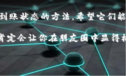 如何轻松查看小狐狸钱包的到账状态？

在当今这个数字货币迅猛发展的时代，小狐狸钱包（MetaMask）作为其中一匹黑马，已然成为了许多人进行数字资产管理的得力助手。然而，随着越来越多的交易在网络上进行，如何查看小狐狸钱包是否到账，就成了每个用户都必须掌握的一项技能。想象一下，如果因为一笔转账没到账而频频检查钱包，就像是在煮水的时候一直盯着锅，看水何时开一样，既折磨又无奈！

第一个动作：查看交易记录

在小狐狸钱包中查看是否到账，首先要做的就是查看你的交易记录。就像你在银行对账单上查找你的每一笔收入与支出一样，以下是步骤：

ol
    li打开你的小狐狸钱包，选择“活动”或“历史”标签，这里会列出你所有的交易记录。/li
    li找到你想要查询的交易，可以通过日期或者金额来筛选。/li
    li查看交易状态，如果显示为“成功”，那么恭喜你，钱已经成功到账！如果显示为“待处理”，那么你可能需要耐心等待，有时候网络繁忙就像是交通高峰期，慢一点是常态；如果显示为“失败”，那么这笔交易可能确实遇到了问题。/li
/ol

第二步：使用区块链浏览器

小狐狸钱包运行在以太坊或其他区块链之上，因此使用区块链浏览器来查看交易状态是一个非常有效的方法。想象一下，区块链就像一个巨大的公共图书馆，每一本书都是一笔交易，而每个人都可以随时查阅：

ol
    li复制你在小狐狸钱包中交易的交易哈希（Transaction Hash）。这就像是书的ISBN号码，可以唯一标识一本书。/li
    li打开一个区块链浏览器，例如Etherscan（以太坊链）或者BscScan（币安智能链），然后在搜索框中粘贴你的交易哈希。/li
    li查看交易的详细状态、时间和任何相关的信息。/li
/ol

这时你可以享受一下旁观者的视角，像个侦探一样破案，看看你的数字资产什么时候会如约而至。

第三个办法：关注网络拥堵情况

有时候，小狐狸钱包的到账问题并不是因为你的交易失败，而是因为网络的拥堵。这就像是在周五的晚上，大家都在赶着去酒吧，路上堵得水泄不通。此时，你需要了解这一点，以便耐心等待：

ol
    li访问如Etherscan的网络状况页面，可以查看当前网络的拥堵情况。/li
    li交易成本在高峰时段会增加，因为矿工会更优先处理出价高的交易，想想就像是你在餐厅里，不同小费的顾客会得到不同的服务。/li
/ol

如果你发现网络很拥堵，尽量不要焦虑，相信交易会在不久的将来到账，保持耐心是每个优秀投资者都应该具备的美德，就像一位老练的渔夫等待着鱼儿上钩。

第四个动作：查询小狐狸钱包的客服支持

如果以上的方法都没有帮助你解决问题，或者你仍然感到疑惑，不妨联系小狐狸的客服支持。想想这个决定就像是询问一位经验丰富的老前辈，获取他那通往成功的秘诀。

在小狐狸钱包的官方网页或者社交媒体平台上，你通常会找到客服的相关信息，通过邮件或在线聊天的方式联系他们，提供你的交易哈希和其他细节，通常会得到专业的回复。

总结

在数字货币的海洋中航行时，及时了解自己的资产状态是非常重要的，就像做菜前要先准备好所有材料一样，确保不遗漏关键步骤会让事情变得更加顺利。现在你已经掌握了几种查看小狐狸钱包到账状态的方法，希望它们能帮你在需要的时候安然无恙，无论是资金到账的安心，还是交易过程中的小烦恼，都可以一一解决。记住，区块链技术为你提供的透明度让你不再是盲目等待，而是能够确切知道每一笔交易的去向！

在这个信息化的时代，微信、支付宝等网络支付的便利让人们感到轻松，但小狐狸钱包的运用则赋予了人们更高层次的投资自由与自主权。所以，不妨在日常中多来聊一聊关于数字货币的话题，它肯定会让你在朋友圈中显得格外与众不同！

小狐狸钱包,到账查询,区块链浏览器,数字资产管理/guanjianci