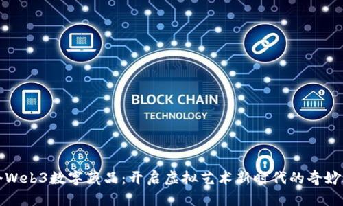 首个Web3数字藏品：开启虚拟艺术新时代的奇妙之旅