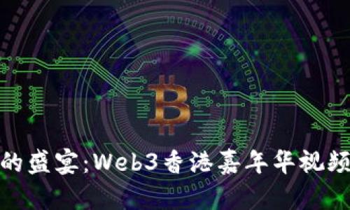 穿越未来的盛宴：Web3香港嘉年华视频全景回顾