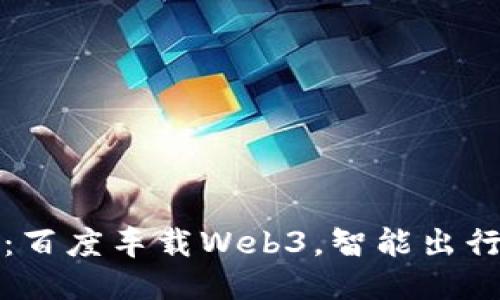 驾驭未来：百度车载Web3，智能出行的新引擎