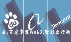 驾驭未来：百度车载Web3，智能出行的新引擎