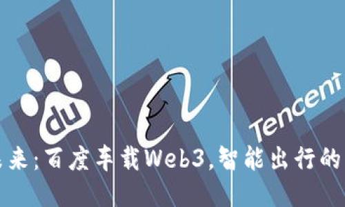 驾驭未来：百度车载Web3，智能出行的新引擎