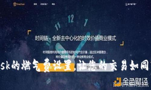 如何灵活管理MetaMask的燃气费设置，让您的交易如同轻松驾驭滑翔机般顺畅