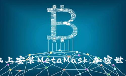 如何在安卓手机上安装MetaMask：加密世界的一扇新窗口