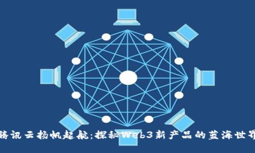 腾讯云扬帆起航：探秘Web3新产品的蓝海世界