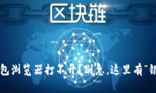 小狐狸钱包浏览器打不开？别急，这里有“银狐”秘籍！