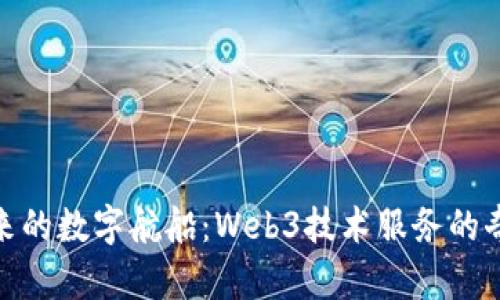 驶向未来的数字航船：Web3技术服务的奇妙之旅