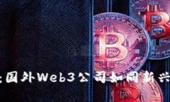 探索未来网络：国外Web3公司如同新兴的数字化金