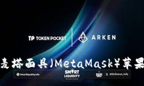 在数字货币的海洋中，麦塔面具（MetaMask）苹果手机版是你的航海舵!