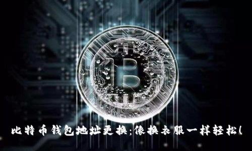 比特币钱包地址更换：像换衣服一样轻松！