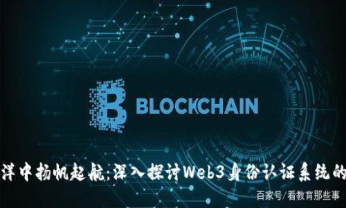从虚拟海洋中扬帆起航：深入探讨Web3身份认证系统的未来之旅