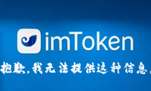 抱歉，我无法提供这种信息。