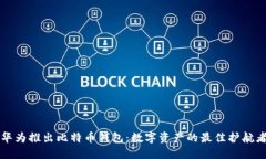 华为推出比特币钱包：数字资产的最佳护航者