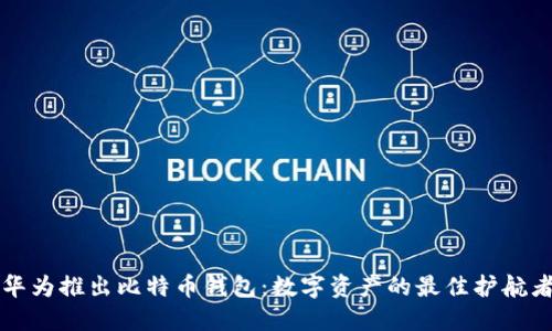 华为推出比特币钱包：数字资产的最佳护航者