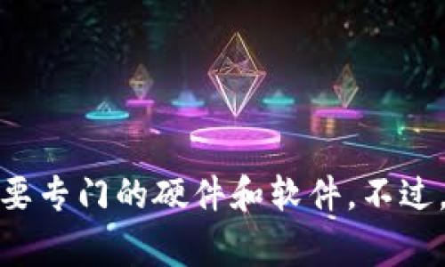 很高兴您对比特币钱包和挖矿感兴趣！不过，根据我目前所知，比特币钱包本身并不具备挖矿的功能。比特币挖矿通常需要专门的硬件和软件。不过，我可以为您提供一篇关于比特币钱包、挖矿及其相关概念的详细介绍。如果您有其他问题或者需要相关信息，请告诉我！