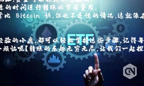 转账到小狐狸钱包（MetaMask）其实就像是给你的朋友寄信，只不过这封信是数字资产，而小狐狸钱包是这封信的邮箱。接下来，我将为你详细介绍如何安全高效地将资金转入小狐狸钱包。

第一步：准备你的小狐狸钱包
在转账前，确保你已经下载并安装了小狐狸钱包的扩展程序或移动应用程序，并创建了一个钱包账户。小狐狸钱包像是你数字资产的保险箱，里面存储着你的加密货币和秘钥。
在你的小狐狸钱包中，点击“帐户”标签，找到并复制你的钱包地址。这个地址就像是你朋友的邮政地址，只有精确无误，转账才能成功到达。

第二步：选择转账方式
转账到小狐狸钱包上有多种方式，常见的有通过币安、火币等交易所直接转账，或者从其他数字钱包发送。现在，就让我带你走进这个数字转账的世界吧！

从交易所转账
如果你选择从交易所转账，首先要登录你的交易所账户，找到“提现”或“转出”选项。这情形就像你在超市排队结账，只不过你要准备好把你的数字货币“取出”而不是买东西。
在提现页面中，选择你要转账的加密货币，然后粘贴之前复制的小狐狸钱包地址。确保地址准确，确保地址准确——很重要，否则你就像寄信把信寄错了地方。
输入你要转账的金额，并确认手续费。每个交易所的手续费可能不同，就像餐厅的服务费一样，提前了解可以避免尴尬。
完成这些步骤后，你可能还需要进行身份验证，确认转账。这时候，你只需静静等待，就像在等待快递员送快递一样。

从其他钱包转账
如果你有其他数字钱包，需要从那里转账，而步骤和交易所类似。打开你要转账的钱包，找到发送或转账功能，输入小狐狸钱包的地址和金额。不小心再转错了钱包，可就真的是“丢失信件”的悲剧了！
确认信息无误后，提交转账请求。此时，耐心等候，不要紧张。转账可能需要几分钟时间，稍微等一下，真相就要揭晓了。

检查转账状态
转账完成后，你可以在小狐狸钱包的“活动记录”中查看交易的详细信息。若一切顺利，你的资金将会出现在钱包中，就像收到快递那一刻的喜悦。
那么，如果你发现钱包里没有资金呢？别急，可能是转账尚未完成，或者你的网络状态不佳。可以通过区块链浏览器检查交易状态，搜索你的交易哈希值，以确保一切正常。

转账小贴士
1. **务必核对地址**：转账加密货币时，确保钱包地址准确无误。发送错误地址，资金可能损失不可挽回。
2. **注意手续费**：根据网络拥堵程度，手续费可能会有所不同，建议在合适的时间进行转账以节省费用。
3. **了解转账时间**：不同加密货币的转账速度有所差异，Ethereum 通常比 Bitcoin 快，但也不乏慢的情况。这就像在等一辆快车，有时会意外的“慢半拍”。

总结
现在你已经学会了如何将资金转账到小狐狸钱包，无论你是新手还是有点经验的小鹿，都可以轻松掌握这些步骤。记得每次转账后，确保在钱包中确认资金到账，毕竟，安全第一，对吧？
所以，别再犹豫了，快来试试把你的数字资产转到小狐狸钱包吧！谁还没点小烦恼呢？转账的乐趣无穷无尽，让我们一起探索这个充满可能性的数字货币世界吧！

小狐狸钱包, 转账教程, 数字资产, 加密货币/guanjianci  
让你的资产快马加鞭：如何轻松转账到小狐狸钱包