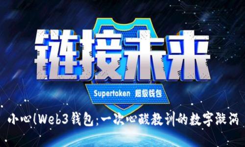 小心！Web3钱包：一次心酸教训的数字漩涡