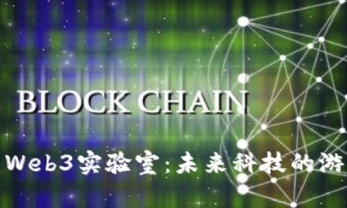 探索Web3实验室：未来科技的游乐场