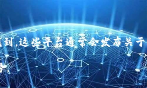 小狐狸钱包的发布信息一般可以在其官方网站、社交媒体账号、区块链相关的新闻网站、以及一些加密货币论坛中找到。这些平台通常会发布关于新产品发布的公告、使用指南以及用户反馈等信息。您也可以通过这些平台了解小狐狸钱包的最新动态和版本更新。

如果您想获取具体的信息，建议直接访问小狐狸钱包的官方网站或查看其在微博、Twitter等社交媒体上的官方帐号。