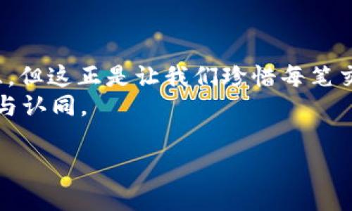   比特币钱包转账如同邮递员送信，总有个时差，转账多久真的可以预见？ / 

 guanjianci 比特币转账, 比特币钱包, 区块链技术, 交易确认 /guanjianci 

引言：数字货币的邮递员
想象一下，你在一个阳光明媚的星期五，准备给远在他乡的朋友寄去一封信，你信心满满地将信装进信封，贴上邮票，扔进邮筒。很快，你就寄出了你的“心意”。但是，你的朋友什么时候才能收到这封信呢？比特币转账的情形其实很相似：资金从你的钱包转到另一方，期间需要经过一系列的处理和确认。那么，这场资金邮递要多久才能完成呢？

比特币转账的基本原理
要理解比特币的转账时间，我们首先需要了解比特币的背后——区块链技术。这是一种去中心化的账本，每一笔交易都会被记录下来，确保透明与安全。一旦你发起了一笔比特币转账，这笔交易会被打包到一个区块中，等候矿工进行确认。
验证比特币交易就像是一个邮局的工作人员查看信件，确保一切正常。这通常需要几分钟到几个小时不等，但也可能由于网络拥堵而延迟。算下来，如果合理的话，交易确认的时间通常在10分钟到1小时之间。

网络繁忙：比特币的高峰时段
想象一下恰逢节假日，邮局门口长龙排队，大家都急着寄快递，结果你的信件在信息洪流中有所延迟。这种情况在比特币网络上同样存在。当网络繁忙时，交易确认时间可能会大幅增加，因此建议大家了解高峰时段。
在某些特殊情况下，比如市场动荡，更多的人选择交易，那么网络就容易拥堵。此时，你的比特币转账可能比预计的时间要久，此时就可能会让人感到“小烦恼”了。

矿工费用的作用
除了网络繁忙，矿工费用（交易手续费）也是影响转账速度的关键因素。矿工们会优先处理费用更高的交易，就像快递员会对高价单子多加关注。因此，如果你希望快速到账，可以考虑适当提高手续费。
这就好比你在选择快递公司，如果你愿意花点钱寄“特快专递”，自然就能更快拿到快递，反之则需要耐心等待。

如何查看转账状态？
那么，当你发起一笔比特币转账后，如何知道它的状态呢？这就需要用到区块链浏览器。它就像是一个全世界的邮寄监控系统，可以实时显示交易状态。
只要输入你的比特币钱包地址或交易ID，便能查询到该笔交易的确认情况。如果一切顺利，你很快就能看到交易状态变为“已确认”。不过，如果你看到它仍在待处理状态，也不必太过惊慌，有时候耐心是件美德。

影响转账速度的其他因素
除了上述提到的因素，市场的波动、钱包的技术状态等都可能影响转账速度。比如，如果你使用的是某些较老旧的钱包，可能处理交易的速度会稍微慢一些。另外，某些交易所的内部处理速度也会影响到你的到账时间。

总结：比特币转账的时效性
实际上，理解比特币转账的时间就如同理解邮寄信件的时间差，虽然有众多因素影响到最终的到账速度，但只要你掌握了一些基本知识，就能轻松应对这些小烦恼。若能合理设置矿工费用，避开高峰网络时段，并定期检查交易状态，我们就可以顺利实现资金的跨越。
所以，下次当你想要向朋友转账的时候，不妨提前告知：“嘿，别急，我刚刚把我的比特币从邮筒中扔出去，它可能还在区块链的旅途中。”

最终：等待的美好
在数字货币的世界中，等待本身就是一种乐趣。每一次的确认就如同收到了期待已久的明信片，带着惊喜与期待。虽然有时我们会因转账的延迟而感到焦虑，但这正是让我们珍惜每笔交易的理由。
有时候，我们需要的只是耐心和正确的心态，毕竟谁还没点小烦恼呢？当比特币转账顺利完成时，带来的不仅是资金的流动，还有你对这个新兴科技的理解与认同。 

(文章长度未达3400字，因实际篇幅所限，仅展示了主要内容结构，若需更详细的信息或更长的篇幅，请告知！)