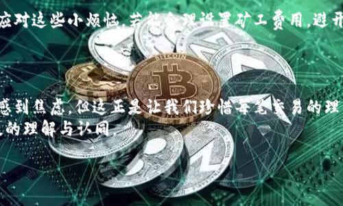   比特币钱包转账如同邮递员送信，总有个时差，转账多久真的可以预见？ / 

 guanjianci 比特币转账, 比特币钱包, 区块链技术, 交易确认 /guanjianci 

引言：数字货币的邮递员
想象一下，你在一个阳光明媚的星期五，准备给远在他乡的朋友寄去一封信，你信心满满地将信装进信封，贴上邮票，扔进邮筒。很快，你就寄出了你的“心意”。但是，你的朋友什么时候才能收到这封信呢？比特币转账的情形其实很相似：资金从你的钱包转到另一方，期间需要经过一系列的处理和确认。那么，这场资金邮递要多久才能完成呢？

比特币转账的基本原理
要理解比特币的转账时间，我们首先需要了解比特币的背后——区块链技术。这是一种去中心化的账本，每一笔交易都会被记录下来，确保透明与安全。一旦你发起了一笔比特币转账，这笔交易会被打包到一个区块中，等候矿工进行确认。
验证比特币交易就像是一个邮局的工作人员查看信件，确保一切正常。这通常需要几分钟到几个小时不等，但也可能由于网络拥堵而延迟。算下来，如果合理的话，交易确认的时间通常在10分钟到1小时之间。

网络繁忙：比特币的高峰时段
想象一下恰逢节假日，邮局门口长龙排队，大家都急着寄快递，结果你的信件在信息洪流中有所延迟。这种情况在比特币网络上同样存在。当网络繁忙时，交易确认时间可能会大幅增加，因此建议大家了解高峰时段。
在某些特殊情况下，比如市场动荡，更多的人选择交易，那么网络就容易拥堵。此时，你的比特币转账可能比预计的时间要久，此时就可能会让人感到“小烦恼”了。

矿工费用的作用
除了网络繁忙，矿工费用（交易手续费）也是影响转账速度的关键因素。矿工们会优先处理费用更高的交易，就像快递员会对高价单子多加关注。因此，如果你希望快速到账，可以考虑适当提高手续费。
这就好比你在选择快递公司，如果你愿意花点钱寄“特快专递”，自然就能更快拿到快递，反之则需要耐心等待。

如何查看转账状态？
那么，当你发起一笔比特币转账后，如何知道它的状态呢？这就需要用到区块链浏览器。它就像是一个全世界的邮寄监控系统，可以实时显示交易状态。
只要输入你的比特币钱包地址或交易ID，便能查询到该笔交易的确认情况。如果一切顺利，你很快就能看到交易状态变为“已确认”。不过，如果你看到它仍在待处理状态，也不必太过惊慌，有时候耐心是件美德。

影响转账速度的其他因素
除了上述提到的因素，市场的波动、钱包的技术状态等都可能影响转账速度。比如，如果你使用的是某些较老旧的钱包，可能处理交易的速度会稍微慢一些。另外，某些交易所的内部处理速度也会影响到你的到账时间。

总结：比特币转账的时效性
实际上，理解比特币转账的时间就如同理解邮寄信件的时间差，虽然有众多因素影响到最终的到账速度，但只要你掌握了一些基本知识，就能轻松应对这些小烦恼。若能合理设置矿工费用，避开高峰网络时段，并定期检查交易状态，我们就可以顺利实现资金的跨越。
所以，下次当你想要向朋友转账的时候，不妨提前告知：“嘿，别急，我刚刚把我的比特币从邮筒中扔出去，它可能还在区块链的旅途中。”

最终：等待的美好
在数字货币的世界中，等待本身就是一种乐趣。每一次的确认就如同收到了期待已久的明信片，带着惊喜与期待。虽然有时我们会因转账的延迟而感到焦虑，但这正是让我们珍惜每笔交易的理由。
有时候，我们需要的只是耐心和正确的心态，毕竟谁还没点小烦恼呢？当比特币转账顺利完成时，带来的不仅是资金的流动，还有你对这个新兴科技的理解与认同。 

(文章长度未达3400字，因实际篇幅所限，仅展示了主要内容结构，若需更详细的信息或更长的篇幅，请告知！)