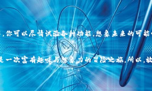   小狐狸钱包：在区块链森林中添加以太测试网的秘钥/  
 guanjianci 小狐狸钱包, 以太网, 测试网, 区块链/ guanjianci 

在区块链森林中的冒险
想象一下，在一片神秘的森林深处，生活着一只聪明的小狐狸。这只小狐狸不仅机灵，还是个热爱探索的冒险者。今天，它要帮助你在自己的小狐狸钱包里添加以太测试网。没错，就是那条布满奇幻与挑战的区块链之路！

什么是以太测试网？
在开始之前，我们得先理解一下什么是以太测试网。以太坊的测试网就像是一片试验田，开发者们可以在这里自由耕耘，测试他们的智能合约和DApp，而不必担心损失真实的以太币。这就好比小狐狸在森林里尝试新的跳跃技巧，安心又放心，因为这里没有狩猎者，也没有可能的风险。

准备好你的小狐狸钱包
在我们的冒险旅程开始之前，你需要确保你的小狐狸钱包已安装并且已经创建了钱包地址。如果你还没有安装小狐狸钱包，别担心！就像小狐狸先要找到小溪来喝水一样，安装小狐狸钱包其实非常简单。只需去官方的网站，下载并安装到你的浏览器中，完成几步简单的设置，你就可以开始探索这片区块链森林了。

打开小狐狸钱包，查找设置选项
接下来，像小狐狸一样敏锐，打开你的小狐狸钱包。在界面的右上角，有一扇“设置”之窗。去点击它，就如同小狐狸偷偷地溜进了一个洞穴，发现了更多的秘密。

添加网络
在“设置”中，你会发现“网络”选项。点击它就好比小狐狸发现了一条新的小路，兴奋地准备去探险。你会看到一个“添加网络”的按钮，就像是小狐狸收到了一封信，邀请它走入新世界。

输入以太测试网信息
这是最重要的一步。在这里，你需要输入以太测试网的信息。输入这些参数就像小狐狸在记日记，确保所有的冒险经历都被记录在案。下面是所需要的信息：
ul
listrong网络名称：/strongRopsten Test Network/li
listrong新RPC URL：/stronghttps://ropsten.infura.io/v3/YOUR_INFURA_PROJECT_ID/li
listrong链ID：/strong3/li
listrong符号：/strongETH/li
listrong区块浏览器URL：/stronghttps://ropsten.etherscan.io/li
/ul
记得把YOUR_INFURA_PROJECT_ID替换成你的Infura项目ID哦！小狐狸可不会想遗漏这点重要的细节。

保存设置
一切输入完成后，别忘了点击“保存”按钮。小狐狸在这里享受的是一种成就感，就像每完成一次跳跃，都会感到无比的骄傲和满足。

切换到测试网
这时，你可以在网络选择框中看到你刚刚添加的以太测试网。选择它，仿佛小狐狸找到了一条通往新探险的捷径。现在，你可以开始在测试网上进行各种有趣的实验了！

关于测试网的小知识
使用测试网是一个很好的练习机会，你可以进行交易，转账，甚至开发新的智能合约，而不需要担心真实的以太币消耗。想象一下，假如小狐狸在练习跳跃时摔了一跤，也不会感到心疼，因为它知道这一切都是为了更好的未来。

常见问题解答
当然，在这条探索道路上，总会有一些小烦恼，没关系！小狐狸来解答你的疑问。比如：
ul
listrong我能在测试网上使用真实的以太币吗？/strong 不！测试网的以太币是虚假的，只是供你测试用的。/li
listrong测试网和主网有什么区别？/strong 像小狐狸多次跳跃练习后，才会去真正的追逐猎物；测试网是练习，主网是实战！/li
/ul

小狐狸的钱包增强大冒险
通过以上步骤，你已经成功在小狐狸钱包中添加了以太测试网，准备好进入奇妙的区块链世界，进行更大规模的冒险了。在这个森林中，你可以尽情试验各种功能，想象未来的可能性。无论是开发应用程序，还是投资新的想法，小狐狸钱包都将是你最得力的助手。

结语
小狐狸钱包的旅程虽不长，但却充满乐趣。从设置至添加测试网的过程，就像小狐狸在森林中探险一样。这不仅仅是一次技术操作，更是一次富有趣味与想象力的冒险之旅。所以，放下那些小烦恼，抬头看看这片广袤的区块链天空吧！

希望你能够在这场大冒险中，玩得开心，学得快乐！谁还没点小烦恼呢？小狐狸在此祝你早日找到属于自己的蜕变与成长！