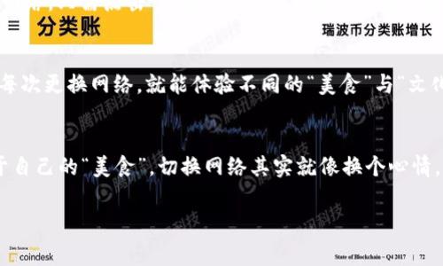 答案: 小狐狸钱包（MetaMask）是一款非常流行的数字钱包，它支持多种区块链网络。切换链子（网络）的过程其实很简单，就像选择你喜欢的餐厅一样，只需轻轻点击，便能在不同的“美食”之间切换。接下来，我们来一步步了解如何在小狐狸钱包中切换网络。

1. 打开小狐狸钱包
首先，确保你已经安装了小狐狸钱包，并且创建了一个钱包账户。打开你的浏览器，找到小狐狸钱包的图标，点击它就能打开小狐狸的界面了。就像打开一个新的社交平台一样，满怀期待地等待下一步。

2. 查看当前网络
进入小狐狸钱包，你会看到当前正在使用的区块链网络，通常是以太坊主网（Ethereum Mainnet）显示在界面的顶部。这就像你正在查看电影时，发现你正在观看的正是你最喜欢的类型。

3. 切换网络
如果想要切换到另外的网络，只需点击当前网络的名称，系统会显示一个下拉菜单，列出其他可用的网络。这里面可能有很多“美味佳肴”，例如Binance Smart Chain、Polygon、Avalanche等。选择你想切换到的网络，就像挑选新的口味。

4. 添加自定义网络
如果你发现自己喜欢的网络不在列表中别担心，小狐狸还有这项“特殊暗号”。你可以手动添加一个自定义网络。只需点击“自定义RPC”，然后输入该网络的名称、RPC URL、链ID等相关信息。嘿，这就像是在魔法书上写下一个新的咒语，打开新的体验之门。

5. 切换链子后的体验
切换网络后，用户的资产信息、交易记录等都将基于新的网络显示。你的钱包就像一个多元化的美食市场，每次更换网络，就能体验不同的“美食”与“文化”。所以，尽情享受每一次切换带来的新鲜感吧！

结尾
好了，关于如何在小狐狸钱包中切换链子的内容就到这里了。希望大家在数字世界的探索中，不断找到属于自己的“美食”。切换网络其实就像换个心情，生活中谁还没点小烦恼呢？用小狐狸钱包，给你的数字生活增添多样化，让我们一起愉快地“用餐”吧！

小狐狸钱包, 切换链子, 网络切换, 数字钱包/guanjianci