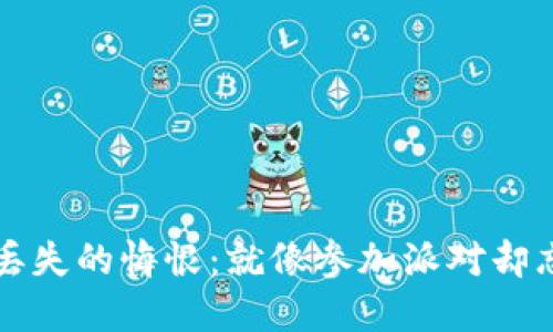 比特币钱包丢失的悔恨：就像参加派对却忘记了带钱包