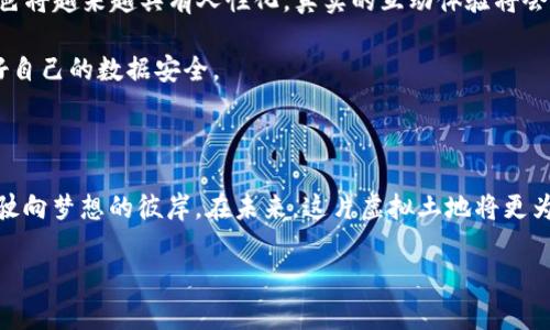 元宇宙的奇幻旅程：与MetaMask的无缝连接

关键词：元宇宙, MetaMask, 虚拟现实, 区块链

在这个数字化迅速发展的时代，元宇宙就像是一幅绚丽多彩的画卷，等待着每一个人去探索和描绘。而在这幅画卷中，MetaMask则如同一把神奇的钥匙，帮助你打开通往虚拟世界的大门。要想知道如何顺利踏入这个充满无限可能的元宇宙，快拿起你的MetaMask，咱们一起踏上这趟奇幻旅程吧！

什么是元宇宙？

元宇宙，这个词汇在科技圈和社会生活中越来越流行。想象一下，如果你能在一个仿佛真实却又令人惊叹的虚拟空间里，和朋友们聚会、游戏、购物甚至工作，那将会是怎样一种体验？元宇宙，不仅仅是一个虚拟的游戏世界，它更是一个融合了社交、经济、文化等多种元素的全新数字生态。

在元宇宙中，用户通过各种设备，例如VR眼镜、AR设备或仅仅是电脑屏幕，都能够沉浸于一个互动、丰富的环境中。在这里，你不仅可以用你的化身与其他人畅聊，甚至还可以拥有虚拟财产，与现实世界的资产相互连接。

MetaMask的角色

MetaMask就像是你在元宇宙中的任意门，总能带你穿梭于区块链和虚拟世界之间。它是一款以太坊的钱包，允许用户轻松管理去中心化应用（DApps）及代币。在元宇宙中，MetaMask不仅作为一个钱包存在，更是你参与这个新生态的重要工具。

想象一下，如果没有MetaMask，你是否有点迷失在这个虚拟的迷宫里？就如同一个没有地图的探险者，难以找到通往宝藏的路线。而MetaMask恰似手中的指南针，无论你是在玩游戏、参与交易，还是在创建自己的虚拟资产，它都能指引你找到最合适的路径。

如何使用MetaMask连接到元宇宙

如果你已经迫不及待想要进入元宇宙，下面我们将逐步介绍如何通过MetaMask轻松连接到这个奇妙的世界。

h41. 安装MetaMask/h4
首先，你需要在你的浏览器中安装MetaMask扩展程序或下载移动应用。在安装完成后，MetaMask就会引导你创建一个新的钱包或恢复已有钱包。

h42. 备份你的助记词/h4
创建钱包时，系统会给你一个助记词，这可是你钱包的“护身符”。记住，不要告诉他人，因为谁拿到这个助记词就能打开你的钱包！

h43. 连接DApps/h4
当你顺利设置好MetaMask后，打开一个支持MetaMask的DApp，例如Decentraland或The Sandbox。在页面上通常都会有“连接钱包”的按钮，点击它，MetaMask会弹出窗口，请你确认连接。

这一步就像是在参加一个派对，刚到门口，你得先出示邀请函，之后才能和朋友们欢聚一堂。没错，确认连接就是你进入元宇宙派对的第一步！

元宇宙的应用场景

元宇宙以其无限的可能性，正在悄然改变我们的生活。以下是一些元宇宙带来的精彩应用场景，让我们一起去看看。

h41. 虚拟社交/h4
想象一下，在一个阳光明媚的下午，你相约了几个朋友，以虚拟形象在元宇宙的沙滩上聚会。是的，通过VR技术，地球的另一边的朋友也能参与其中，大家边吃烧烤边聊天，仿佛真的在一起。谁还没点小烦恼呢？此时，元宇宙成了我们逃避现实的宁静港湾。

h42. 虚拟购物/h4
在元宇宙里，购物体验大大提升。你可以“走”进一个虚拟商店，身临其境地试穿衣服，通过你的虚拟化身在全息镜中查看效果。再也不怕试衣间的灯光不够好，或是选了一堆衣服却不好意思询问销售员的尴尬场景。简直就是一个为顾客定制的购物乐园！

h43. 教育培训/h4
元宇宙还可以在教育领域发挥巨大的作用。想象一下，孩子们可以在元宇宙中与历史人物互动，了解更多的历史知识。他们可以“走入”古代文明的场景，看到古罗马的辉煌或者以身临其境的方式体验科学实验，各种形式课程将在这里实现，学习将变得更加生动和趣味。是时候为他们的学习插上想象的翅膀了！

区块链在元宇宙中的重要性

作为元宇宙的底层技术，区块链发挥着至关重要的作用。它不仅保证了元宇宙中资产的安全性和可供验证性，更为用户创造了去中心化的控制权。

在元宇宙中，用户通过区块链技术，能够真正拥有虚拟资产，而不只是借用它们。这就像是在现实世界中买房子，你拥有的不仅仅是一个地址，更是那片土地上的完整权利。

元宇宙未来展望

对于元宇宙的未来展望，大家都充满期待。随着技术的不断进步，元宇宙里的体验将会更加真实和丰富。例如，随着AI的发展，虚拟角色将越来越具有人性化，真实的互动体验将会更进一步。

当然，随着元宇宙的不断发展，隐私保护等问题也将不断被提上日程。我们需要更加谨慎，确保在享受虚拟世界的乐趣时，也能保护好自己的数据安全。

总结

元宇宙如同一片迷人的海洋，波涛汹涌中充满了无限的可能。而MetaMask则是你遨游于这片海洋中不可或缺的舵手，帮助你掌舵，驶向梦想的彼岸。在未来，这片虚拟土地将更为广阔，只要你敢想敢去，元宇宙的一切精彩，尽在你的掌控之中。

所以，准备好迎接这个充满神奇的旅程了吗？快来抓紧你的MetaMask，拥抱元宇宙的未来吧！