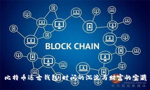 比特币远古钱包：时间的沉淀与财富的宝藏