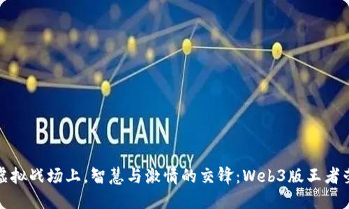 在虚拟战场上，智慧与激情的交锋：Web3版王者荣耀