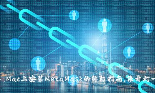 轻松上手：Mac上安装MetaMask的终极指南，像开灯一样简单！