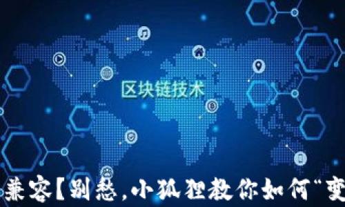 
小狐狸钱包不兼容？别愁，小狐狸教你如何“变身”完美搭档！