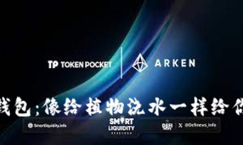 充实你的MetaMask钱包：像给植物浇水一样给你的数字资产注入能量