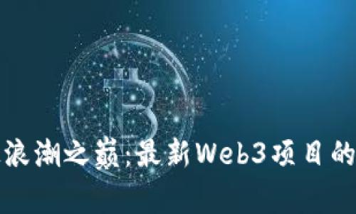站在科技浪潮之巅：最新Web3项目的崛起之旅
