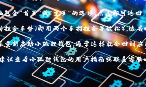 返回首页通常是用户在使用应用程序或网站时的一个常见需求。对于小狐狸钱包（比如Myst Wallet等加密货币钱包），假如你希望知道如何返回首页，可以按照以下步骤进行：

1. **使用返回按钮**：大部分应用程序的左上角通常会有一个返回按钮或者是一个“主页”图标，你可以点击它直接返回首页。

2. **主菜单选项**：一些钱包应用在界面上会有一个主菜单，里面包含“首页”或“主页”的选项，点击即可返回。

3. **捏合手势**：如果你在手机上使用小狐狸钱包，某些应用支持捏合手势（即用两个手指捏合并放松），这有时也可以返回到首页。

4. **重启应用**：如果以上方法都没有效果，你也可以尝试退出并重新启动小狐狸钱包，通常这样就会回到应用的首页。

如果你具体指的是在使用过程中遇到问题或需要进一步的帮助，建议查看小狐狸钱包的用户指南或联系客服以获得更多的支持。

如果你有其他方面的问题或者需要更详细的指导，请告诉我！