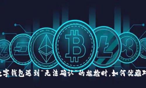 当数字钱包遇到“无法确认”的尴尬时，如何优雅对待？