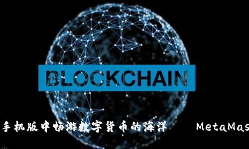 在Chrome手机版中畅游数字货币的海洋——MetaMask使用指南