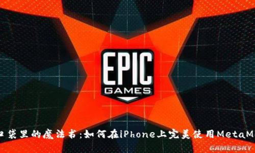 像口袋里的魔法书：如何在iPhone上完美使用MetaMask