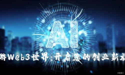 畅游Web3世界：开启您的创业新旅程