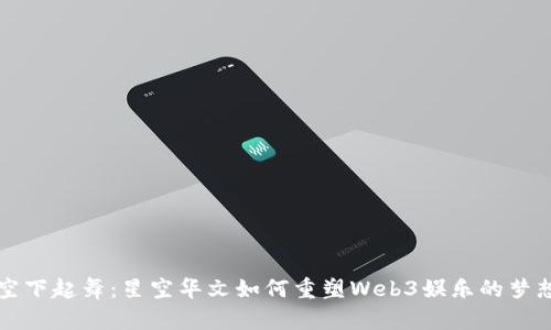 在星空下起舞：星空华文如何重塑Web3娱乐的梦想舞台