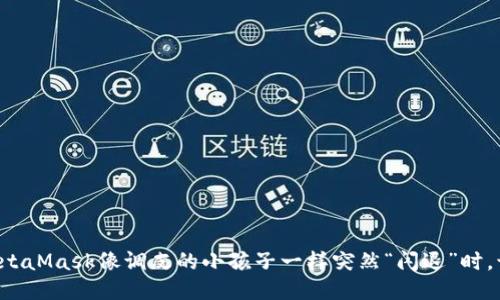 当你的MetaMask像调皮的小孩子一样突然“闪退”时，该怎么办？