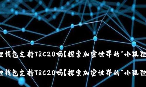 小狐狸钱包支持TRC20吗？探索加密世界的“小狐狸”冒险

小狐狸钱包支持TRC20吗？探索加密世界的“小狐狸”冒险