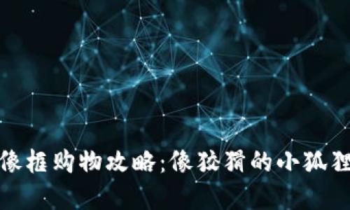 小狐狸钱包头像框购物攻略：像狡猾的小狐狸一样智慧选择