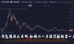 比特币钱包转移火币网：如同从一片海洋驶向另