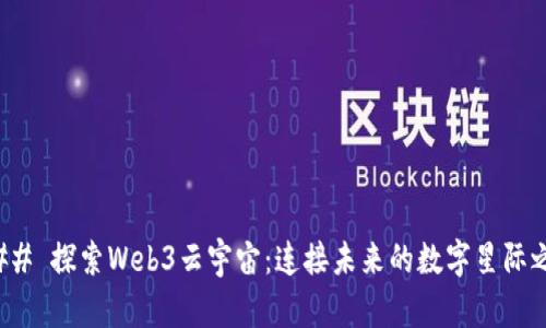 ### 探索Web3云宇宙：连接未来的数字星际之旅
