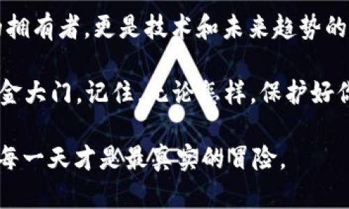   2014年比特币钱包的传奇之旅：虚拟金库的探秘之门 / 

 guanjianci 比特币, 钱包, 加密货币, 区块链 /guanjianci 

引言：虚拟金库的神秘面纱
在2014年的那一年，比特币钱包如雨后春笋般冒出，仿佛是一个虚拟世界中的金库，在黑暗的网络角落中守护着无数的财富。但是，谁又能想到，这个新兴事物的背后，有着怎样的传奇故事？当然，掌握了比特币的人，或许会在手中摇曳着一把金钥匙，开启一个属于数字财富的全新篇章。

比特币钱包的种类：选择你的财富守护者
就像生活中的每个人都有自己特别的存钱方式，有的人偏爱豁达的现金存放，有的人则钟情于传统的银行账户，比特币钱包也并非单一的存在。2014年，我们看到了属于这个数字时代的几种主要钱包类型：

ul
    listrong网络钱包：/strong这就像是你家门口的小超市，随时可以进出，方便快捷。只需通过浏览器访问，便可管理你的比特币。然而，安全性却需谨慎，毕竟，你难道愿意把家里的钥匙放在门口吗？/li
    listrong桌面钱包：/strong这就如同你的私人金库，安装在个人电脑中，安全性要更高。更像是把黄金藏在了家里，但若电脑出问题，或许这个金库也会随之蒸发。/li
    listrong移动钱包：/strong这就是你口袋里的小宝贝，无论何时何地都能与比特币亲密接触。方便又灵活，但要小心，丢了手机就像你自家小狗跑了，追都追不回。/li
    listrong纸质钱包：/strong或许听起来有些古怪，但它就像是将财富化作一张古老的卷轴，纸上记录着你的比特币地址和私钥。纸币时代的回归，他的安全性在于，离开网络的世界。/li
/ul

创建比特币钱包：踏上财富之路
那么，问题来了！如何才能创建一个属于自己的比特币钱包？就像你去开一家无与伦比的餐厅，首先得确定风格和菜品，接下来一步一步进行。

ol
    li选择钱包类型：首先，你得知道自己是个什么类型的玩家，谨慎的话可以选择桌面钱包，想随时随地玩玩的话，就携带移动钱包吧！/li
    li下载安装：就像在网上购物一样，选好钱包后，下载安装包并仔细查看官网，以确保下载的是安全无毒的版本，安全意识要常驻心间。/li
    li设置钱包：这一步至关重要，相当于设置门锁。创造一个复杂而又独特的密码，同时要记录和保存好私钥，毕竟这些是你通往财富的钥匙！/li
/ol

比特币钱包的安全性：小心驶得万年船
谁还没点小烦恼呢？使用比特币钱包，安全问题始终是个大讨论。2014年，无论是通过网络钱包，还是下载桌面钱包，都会面临各种风险。在这个虚拟金库中，怎么才能确保财富不失呢？

首先，设置强壮的密码就如同房屋安全的防盗门，尽量避开那些容易猜测的字串；其次，开启双重认证，这在物理与虚拟之间建立了第二道防线；最后，定期备份钱包数据，就像把现金存入银行，万一发生意外，你仍然有后路可走。

比特币钱包的未来：虚拟财富的浪潮
2014年对于比特币钱包来说，只是一个开始。随后的几年中，这个数字财富的世界不断演变。技术的进步、用户需求的变化、甚至各国政策的波动，都对比特币钱包的未来产生着深远影响。

未来的比特币钱包将更加智能化、自动化，甚至有着超出我们想象的功能，它们可能不仅仅是存储工具，还会成为我们进行日常合约、资产管理甚至个人身份验证的重要角色。

小结：财富守护的冒险之旅
总而言之，2014年比特币钱包的出现，开启了一场关于数字财富的冒险之旅。就像无数的探险者在未知的土地上寻找宝藏，我们也在这个虚拟金库中不断摸索。

正如一位老前辈曾说的：“无论你的财富如何，决策始终是掌控命运的关键。”在探索比特币钱包的过程中，我们不仅仅是财富的拥有者，更是技术和未来趋势的见证者。

让我们共同期待，属于比特币钱包的下一个传奇会是什么。在这条充满挑战与机遇的路上，愿每一个有志者都能找到自己的黄金大门。记住，无论怎样，保护好你的“金钥匙”，未来才会在你的手中闪烁。 

最后，别忘了，梳理比特币的过程中，偶尔也需要给自己平衡。停下脚步，享受生活的每一个瞬间，因为，虚拟世界再精彩，生活的每一天才是最真实的冒险。