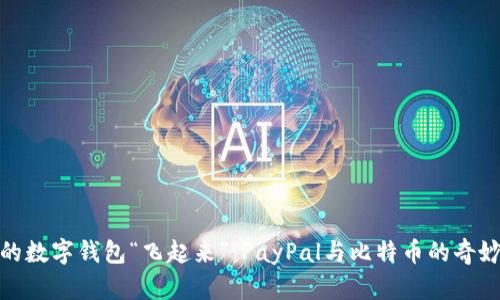 让你的数字钱包“飞起来”：PayPal与比特币的奇妙邂逅